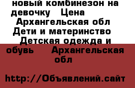 новый комбинезон на девочку › Цена ­ 2 300 - Архангельская обл. Дети и материнство » Детская одежда и обувь   . Архангельская обл.